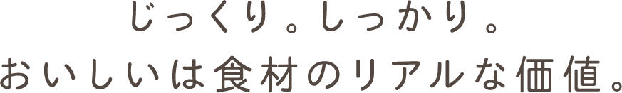 じっくりしっかり　おいしいは食材のリアルな価値